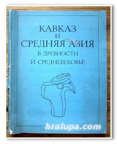 КАВКАЗ И СРЕДНАЯ АЗИЯ В ДРЕВНОСТИ И СРЕДНЕВЕКОВЬE, Б. А. ЛИТВИНСКОГО, 1981 Г.